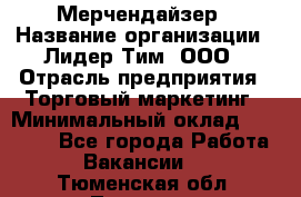 Мерчендайзер › Название организации ­ Лидер Тим, ООО › Отрасль предприятия ­ Торговый маркетинг › Минимальный оклад ­ 23 000 - Все города Работа » Вакансии   . Тюменская обл.,Тюмень г.